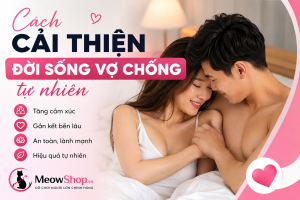 Tìm hiểu cách cải thiện đời sống vợ chồng tự nhiên giúp tăng cảm xúc, giữ lửa hôn nhân và nâng cao sự gắn kết cho các cặp đôi hiện đại cùng MeowShop.vn.