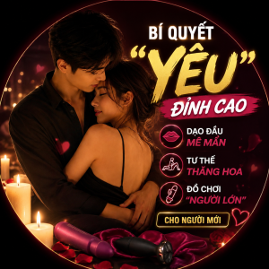 Bí quyết "Yêu" Đỉnh Cao: Dạo Đầu Mê Mẩn, Tư Thế Thăng Hoa & Đồ Chơi "Người Lớn" Cho Người Mới